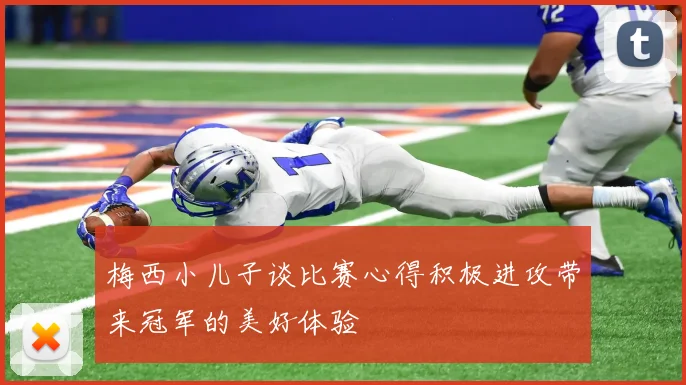 梅西小儿子谈比赛心得积极进攻带来冠军的美好体验