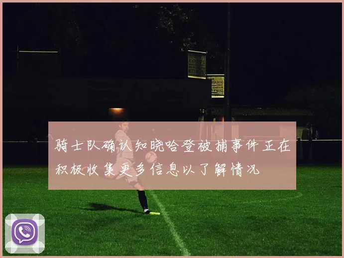 骑士队确认知晓哈登被捕事件正在积极收集更多信息以了解情况
