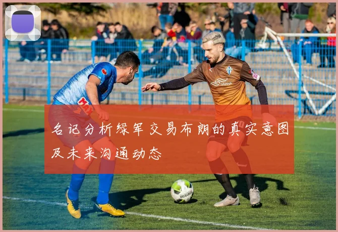 名记分析绿军交易布朗的真实意图及未来沟通动态