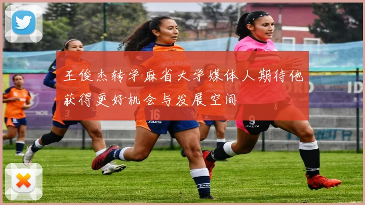 王俊杰转学麻省大学媒体人期待他获得更好机会与发展空间