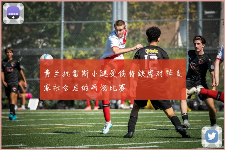 费兰托雷斯小腿受伤将缺席对阵皇家社会后的两场比赛