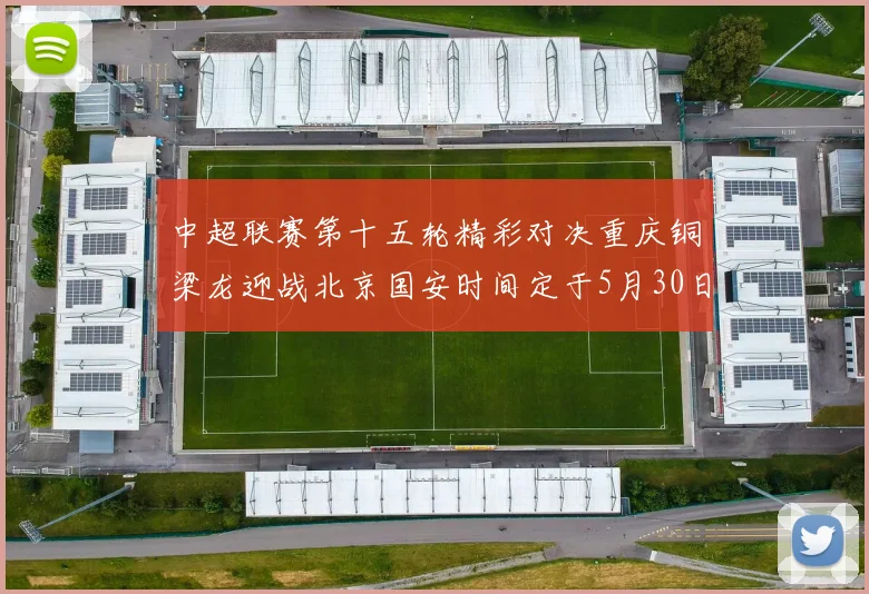 中超联赛第十五轮精彩对决重庆铜梁龙迎战北京国安时间定于5月30日20点