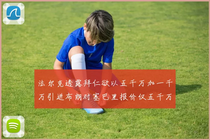 法尔克透露拜仁欲以五千万加一千万引进布朗对塞巴里报价仅五千万