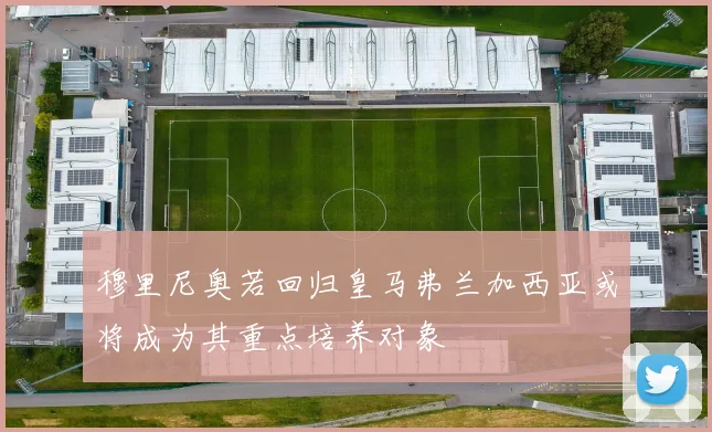 穆里尼奥若回归皇马弗兰加西亚或将成为其重点培养对象