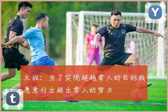 文班：为了实现超越常人的目标我愿意付出超出常人的努力