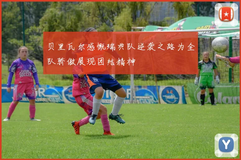 贝里瓦尔感慨瑞典队逆袭之路为全队骄傲展现团结精神