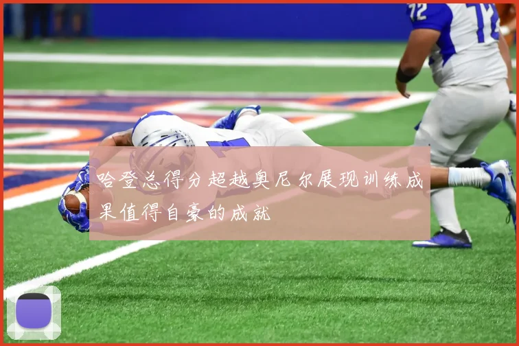 哈登总得分超越奥尼尔展现训练成果值得自豪的成就