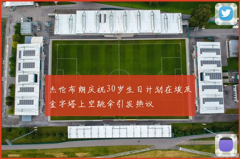 杰伦布朗庆祝30岁生日计划在埃及金字塔上空跳伞引发热议