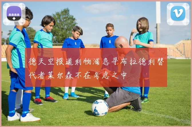 德天空报道利物浦急寻布拉德利替代者莱尔森不在考虑之中