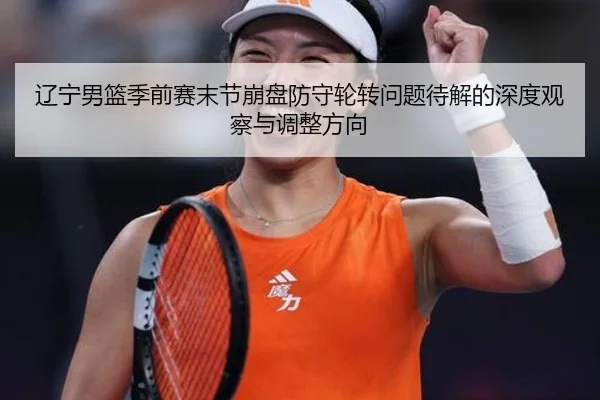辽宁男篮季前赛末节崩盘防守轮转问题待解的深度观察与调整方向 | AOASPORTS